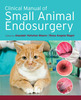 Clinical Manual of Small Animal Endosurgery - Alasdair Hotston Moore